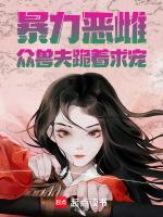 暴力恶雌，众兽夫跪着求宠
