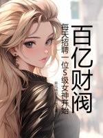 百亿财阀，每天招聘一位S级女神开始